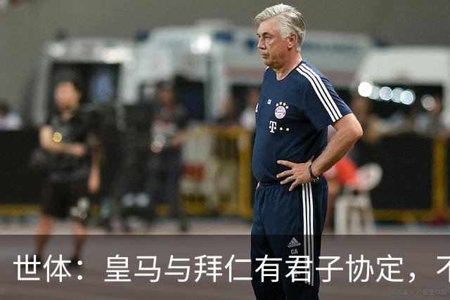世体：皇马与拜仁有君子协定，不想因奥利塞破坏双方的关系