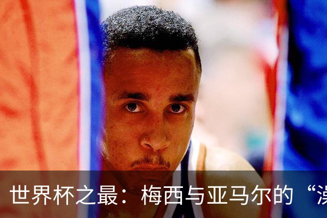 世界杯之最：梅西与亚马尔的“澡盆德比”是怎么来的？
