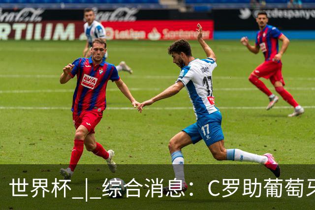 世界杯 | 综合消息：C罗助葡萄牙大胜 哥伦比亚晋级32强