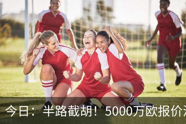 今日：半路截胡！5000万欧报价浮出水面，巴萨突袭曼城，西甲双雄争夺罗德里大戏上演