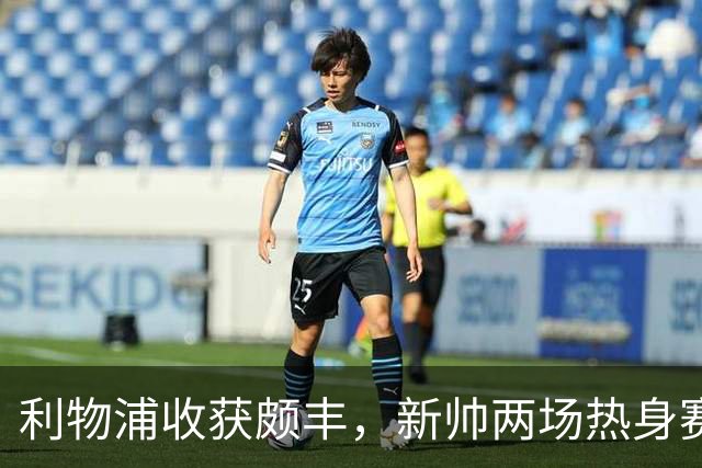 利物浦收获颇丰，新帅两场热身赛发掘三位强将，夏窗无需过度投入