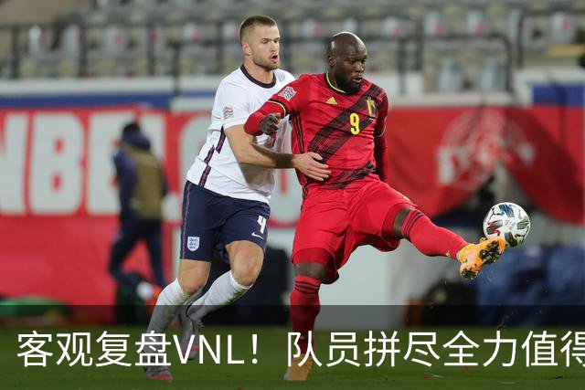 客观复盘VNL！队员拼尽全力值得肯定，但三大隐患让人极度担忧