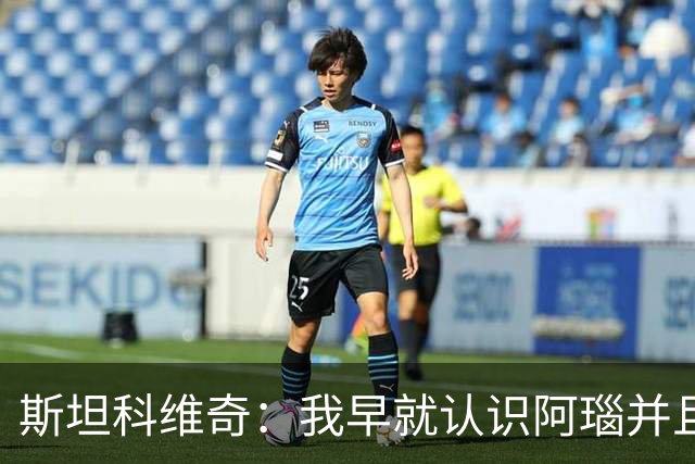 斯坦科维奇：我早就认识阿瑙并且关系很好，即使出现分歧也能解决