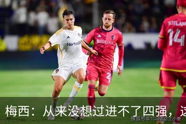 梅西：从来没想过进不了四强，这支队伍凝聚在一起就能创造奇迹