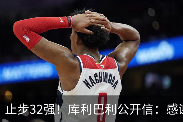 止步32强！库利巴利公开信：感谢球迷信任，遗憾我们做得不够多