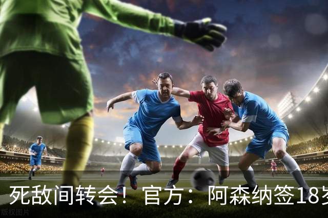死敌间转会！官方：阿森纳签18岁热刺中卫厄普森，双方签职业合同
