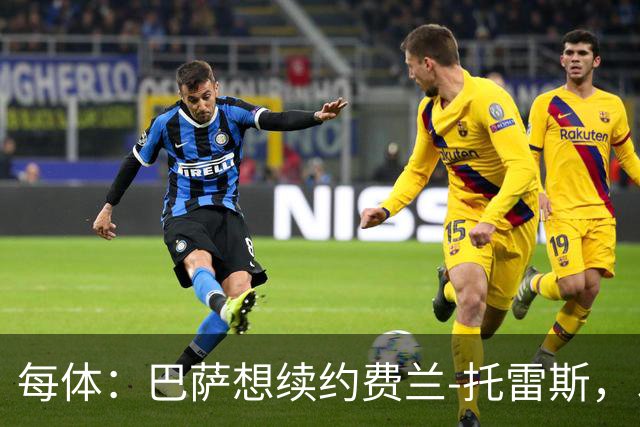每体：巴萨想续约费兰-托雷斯，以防巴黎带走这位世界杯功臣