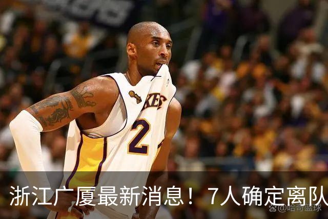 浙江广厦最新消息！7人确定离队，胡金秋待定，朱俊龙续约