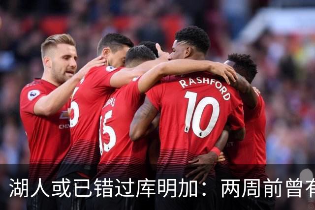 湖人或已错过库明加：两周前曾有机会先签后换，内部人士承认运作窗口已关闭