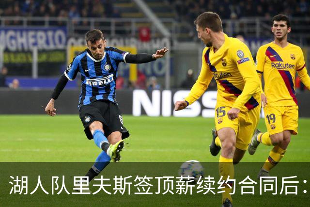 湖人队里夫斯签顶薪续约合同后：东契奇是世界上我最好的朋友之一