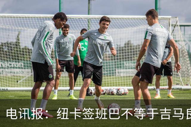 电讯报：纽卡签班巴不等于吉马良斯离队，球队懂得要留住领袖