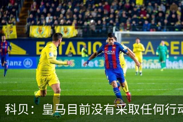 科贝：皇马目前没有采取任何行动来签下罗德里