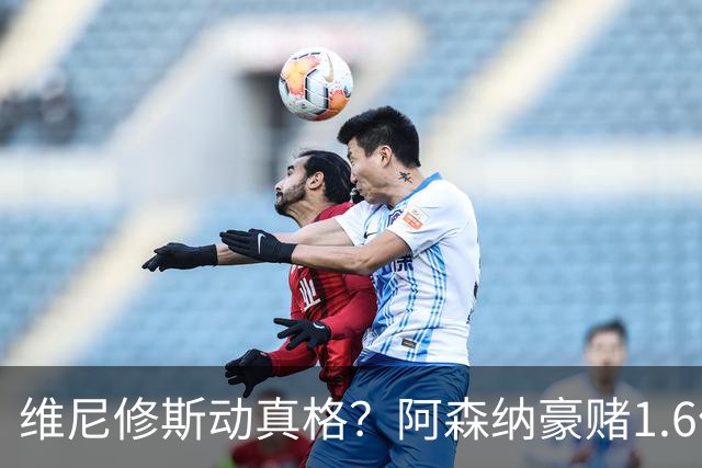 维尼修斯动真格？阿森纳豪赌1.6亿，皇马更衣室早已乱成一锅粥