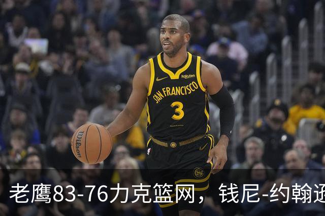 老鹰83-76力克篮网，钱尼-约翰逊20+10+5断，沃尔夫20+5